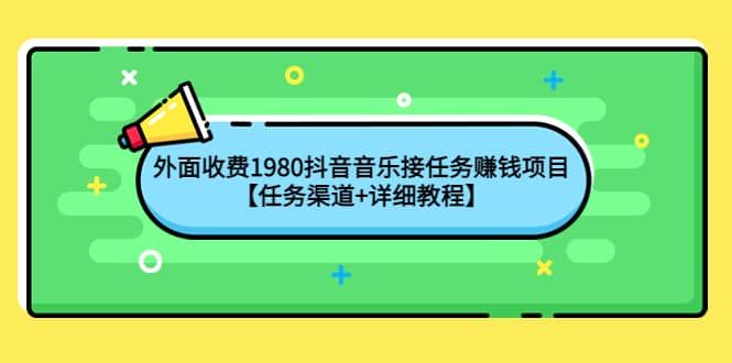 外面收费1980抖音音乐接任务赚钱项目【任务渠道+详细教程】凯哥轻创网-网创项目资源站-副业项目-创业项目-搞钱项目凯哥轻创网