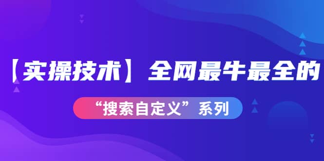 【实操技术】全网最牛最全的“搜索自定义”系列！价值698元凯哥轻创网-网创项目资源站-副业项目-创业项目-搞钱项目凯哥轻创网