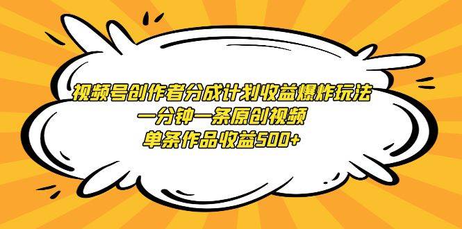 视频号创作者分成计划收益爆炸玩法，一分钟一条原创视频，单条作品收益500+凯哥轻创网-网创项目资源站-副业项目-创业项目-搞钱项目凯哥轻创网