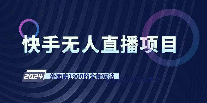 快手无人直播项目，外面卖1900的全新玩法凯哥轻创网-网创项目资源站-副业项目-创业项目-搞钱项目凯哥轻创网