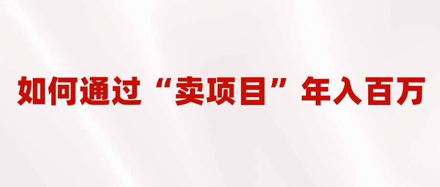 2023年最火项目：通过“卖项目”年入百万！普通人逆袭翻身的唯一出路凯哥轻创网-网创项目资源站-副业项目-创业项目-搞钱项目凯哥轻创网