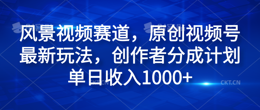 风景视频赛道，原创视频号最新玩法，创作者分成计划单日收入1000+凯哥轻创网-网创项目资源站-副业项目-创业项目-搞钱项目凯哥轻创网