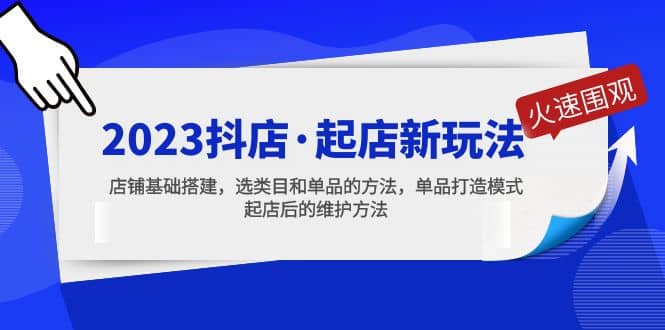 2023抖店·起店新玩法，店铺基础搭建，选类目和单品的方法，单品打造模式凯哥轻创网-网创项目资源站-副业项目-创业项目-搞钱项目凯哥轻创网