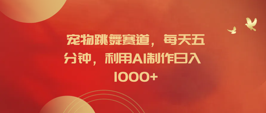 宠物跳舞赛道，每天五分钟，利用AI制作日入1000+凯哥轻创网-网创项目资源站-副业项目-创业项目-搞钱项目凯哥轻创网