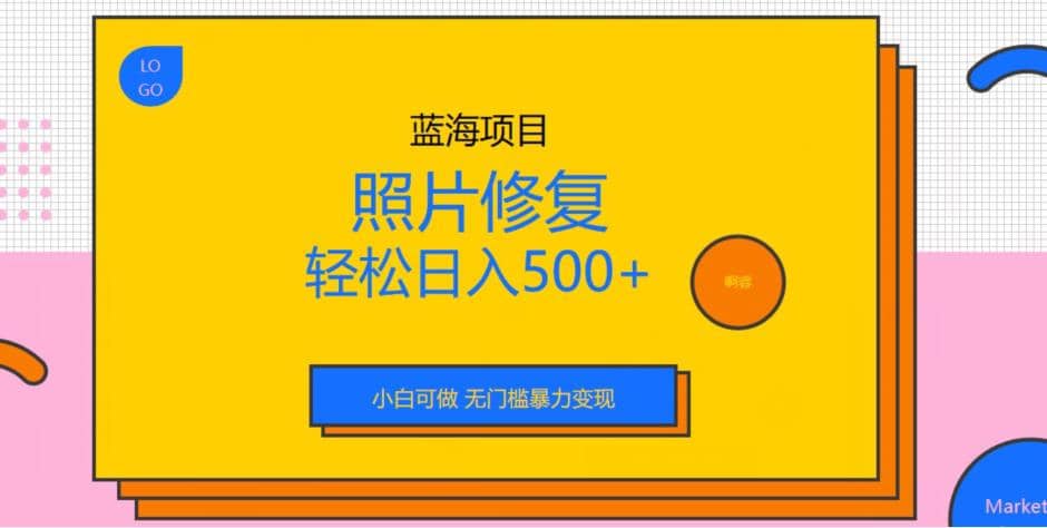 蓝海项目照片修复，轻松日入500+，小白可做无门槛暴力变现【揭秘】凯哥轻创网-网创项目资源站-副业项目-创业项目-搞钱项目凯哥轻创网