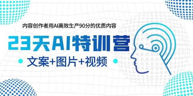 23天AI创作特训营，如何利用AI高效生产90分的优质内容（更新）凯哥轻创网-网创项目资源站-副业项目-创业项目-搞钱项目凯哥轻创网