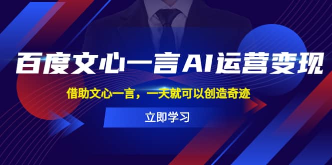 百度·文心一言AI·运营变现，借助文心一言，一天就可以创造奇迹凯哥轻创网-网创项目资源站-副业项目-创业项目-搞钱项目凯哥轻创网