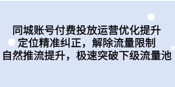 同城账号付费投放运营优化提升，定位精准纠正，解除流量限制，自然推流提升，极速突破下级流量池凯哥轻创网-网创项目资源站-副业项目-创业项目-搞钱项目凯哥轻创网
