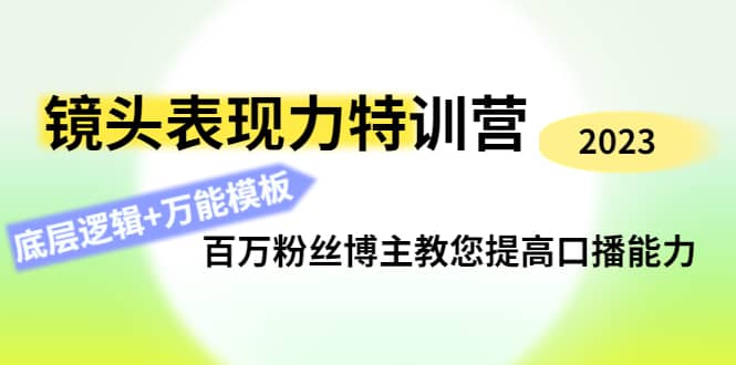 镜头表现力特训营：百万粉丝博主教您提高口播能力，底层逻辑+万能模板凯哥轻创网-网创项目资源站-副业项目-创业项目-搞钱项目凯哥轻创网