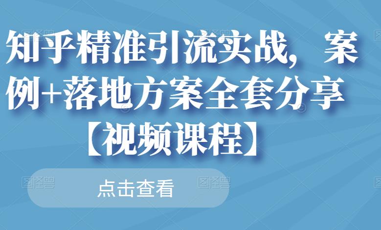 知乎精准引流实战，案例+落地方案全套分享【视频课程】凯哥轻创网-网创项目资源站-副业项目-创业项目-搞钱项目凯哥轻创网