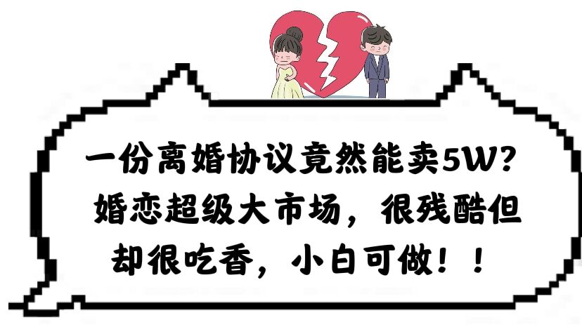 一份离婚协议竟然能卖5W？婚恋超级大市场，很残酷但却很吃香，小白可做凯哥轻创网-网创项目资源站-副业项目-创业项目-搞钱项目凯哥轻创网
