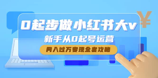 0起步做小红书大v，新手从0起号运营凯哥轻创网-网创项目资源站-副业项目-创业项目-搞钱项目凯哥轻创网