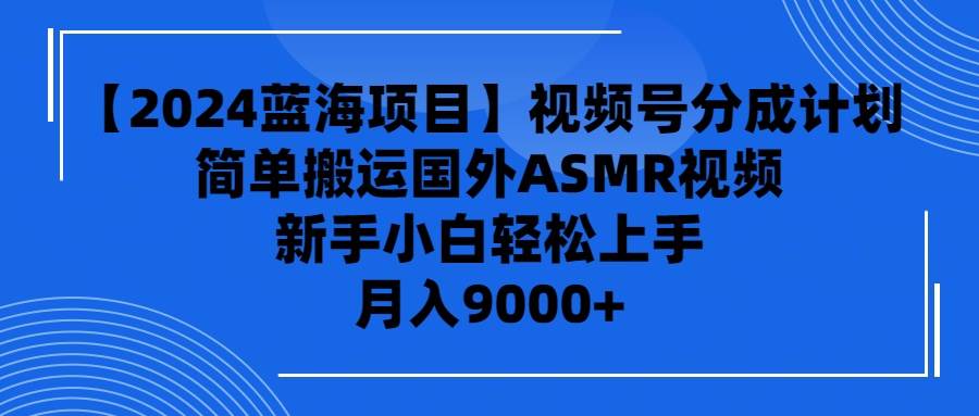 【2024蓝海项目】视频号分成计划，无脑搬运国外ASMR视频，新手小白轻松…凯哥轻创网-网创项目资源站-副业项目-创业项目-搞钱项目凯哥轻创网