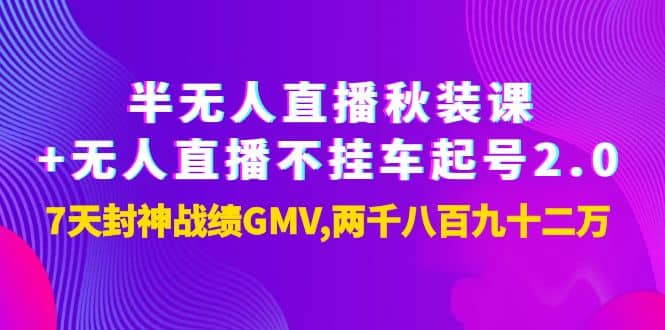 半无人直播秋装课+无人直播不挂车起号2.0：7天封神战绩GMV两千八百九十二万凯哥轻创网-网创项目资源站-副业项目-创业项目-搞钱项目凯哥轻创网