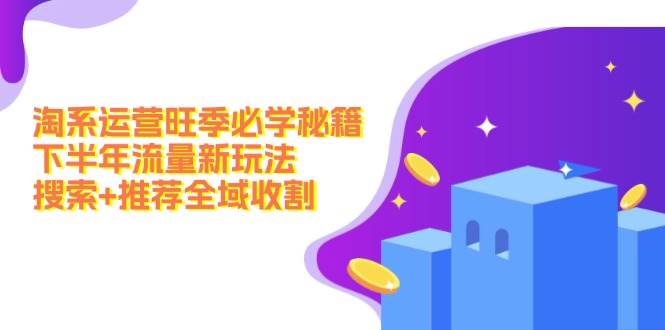 淘系运营旺季必学秘籍：下半年流量新玩法：搜索+推荐全域收割（无水印）凯哥轻创网-网创项目资源站-副业项目-创业项目-搞钱项目凯哥轻创网