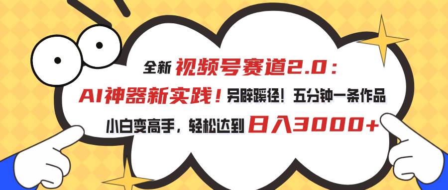 视频号赛道2.0：AI神器新实践！另辟蹊径！五分钟一条作品，小白变高手…凯哥轻创网-网创项目资源站-副业项目-创业项目-搞钱项目凯哥轻创网