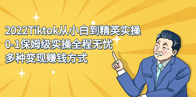 2022Tiktok从小白到精英实操特训营，带你掌握Tiktok账号运营凯哥轻创网-网创项目资源站-副业项目-创业项目-搞钱项目凯哥轻创网