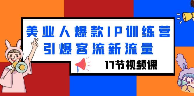 美业人爆款IP训练营，引爆客流新流量（17节视频课）凯哥轻创网-网创项目资源站-副业项目-创业项目-搞钱项目凯哥轻创网