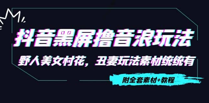 抖音黑屏撸音浪玩法：野人美女村花，丑妻玩法素材统统有【教程+素材】凯哥轻创网-网创项目资源站-副业项目-创业项目-搞钱项目凯哥轻创网