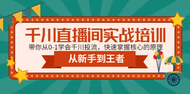 千川直播间实战培训：带你从0-1学会千川投流，快速掌握核心的原理凯哥轻创网-网创项目资源站-副业项目-创业项目-搞钱项目凯哥轻创网