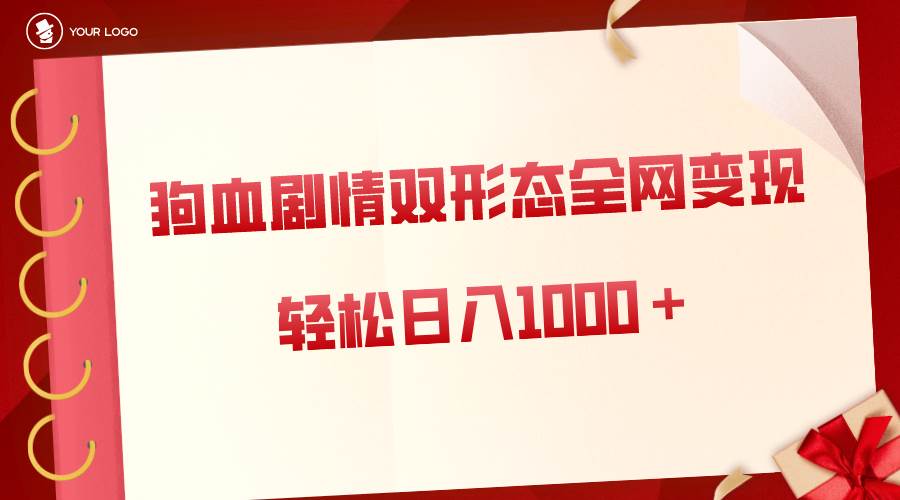 狗血剧情多渠道变现，双形态全网布局，轻松日入1000＋，保姆级项目拆解凯哥轻创网-网创项目资源站-副业项目-创业项目-搞钱项目凯哥轻创网
