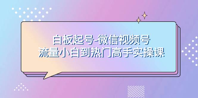 白板起号-微信视频号流量小白到热门高手实操课凯哥轻创网-网创项目资源站-副业项目-创业项目-搞钱项目凯哥轻创网