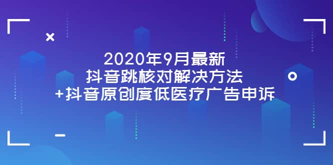 2020年9月最新抖音跳核对解决方法+抖音原创度低医疗广告申诉凯哥轻创网-网创项目资源站-副业项目-创业项目-搞钱项目凯哥轻创网