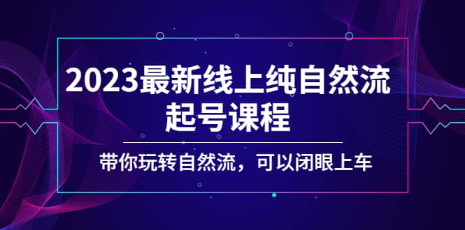 2023最新线上纯自然流起号课程，带你玩转自然流，可以闭眼上车凯哥轻创网-网创项目资源站-副业项目-创业项目-搞钱项目凯哥轻创网