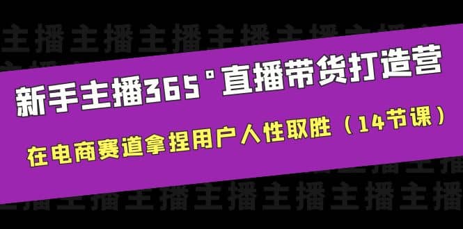 新手主播365°直播带货·打造营，在电商赛道拿捏用户人性取胜（14节课）凯哥轻创网-网创项目资源站-副业项目-创业项目-搞钱项目凯哥轻创网