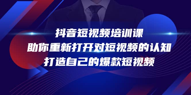 抖音短视频培训课，助你重新打开对短视频的认知，打造自己的爆款短视频凯哥轻创网-网创项目资源站-副业项目-创业项目-搞钱项目凯哥轻创网