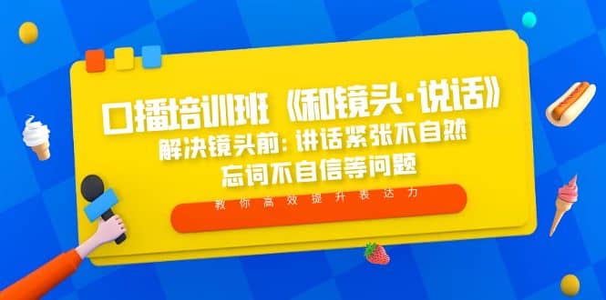 口播培训班《和镜头·说话》 解决镜头前:讲话紧张不自然 忘词不自信等问题凯哥轻创网-网创项目资源站-副业项目-创业项目-搞钱项目凯哥轻创网