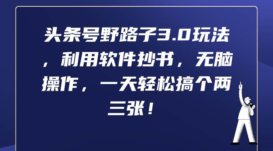 头条号野路子3.0玩法，利用软件抄书，无脑操作，一天轻松搞个两三张！凯哥轻创网-网创项目资源站-副业项目-创业项目-搞钱项目凯哥轻创网