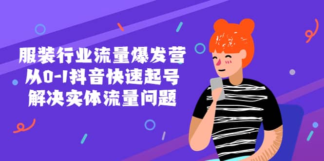服装行业流量爆发营，从0-1抖音快速起号/解决实体流量问题凯哥轻创网-网创项目资源站-副业项目-创业项目-搞钱项目凯哥轻创网