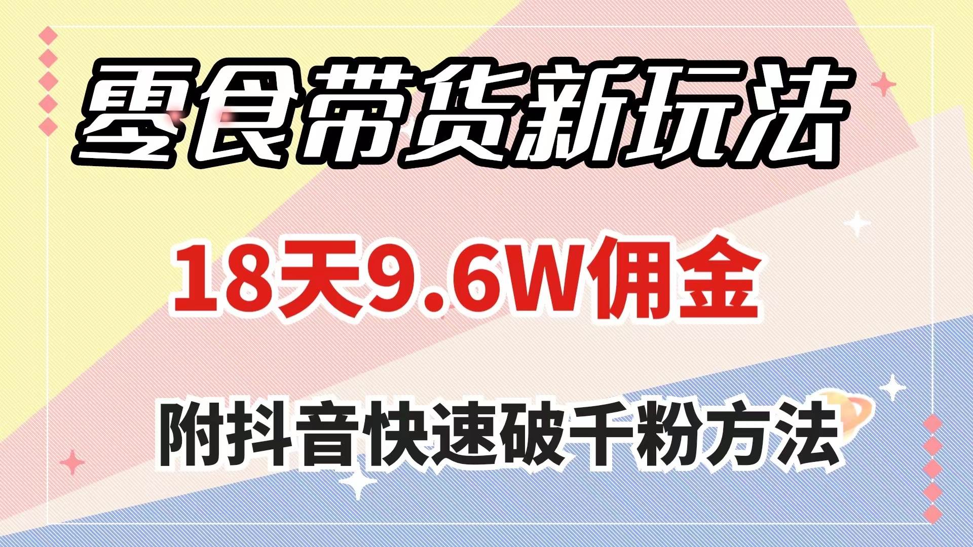 零食带货新玩法，18天9.6w佣金，几分钟一个作品（附快速破千粉方法）凯哥轻创网-网创项目资源站-副业项目-创业项目-搞钱项目凯哥轻创网