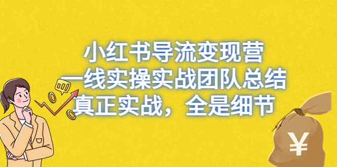 小红书导流变现营，一线实战团队总结，真正实战，全是细节，全平台适用凯哥轻创网-网创项目资源站-副业项目-创业项目-搞钱项目凯哥轻创网