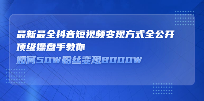 最新最全抖音短视频变现方式全公开，快人一步迈入抖音运营变现捷径凯哥轻创网-轻创网-创业网-网创项目资源站-副业项目-创业项目-搞钱项目凯哥轻创网