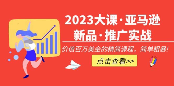 2023大课·亚马逊新品·推广实战：精简课程，简单粗暴凯哥轻创网-网创项目资源站-副业项目-创业项目-搞钱项目凯哥轻创网