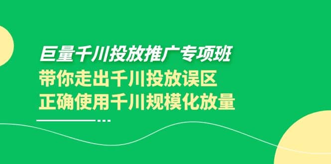 巨量千川投放推广专项班，带你走出千川投放误区正确使用千川规模化放量凯哥轻创网-网创项目资源站-副业项目-创业项目-搞钱项目凯哥轻创网