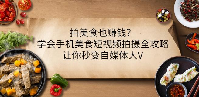 拍美食也赚钱？学会手机美食短视频拍摄全攻略，让你秒变自媒体大V凯哥轻创网-网创项目资源站-副业项目-创业项目-搞钱项目凯哥轻创网