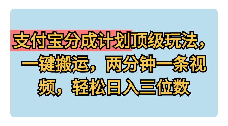 支付宝分成计划玩法，一键搬运，两分钟一条视频，轻松日入三位数凯哥轻创网-网创项目资源站-副业项目-创业项目-搞钱项目凯哥轻创网