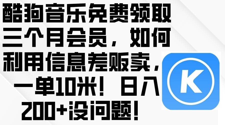 酷狗音乐免费领取三个月会员，利用信息差贩卖，一单10米！日入200+没问题凯哥轻创网-网创项目资源站-副业项目-创业项目-搞钱项目凯哥轻创网