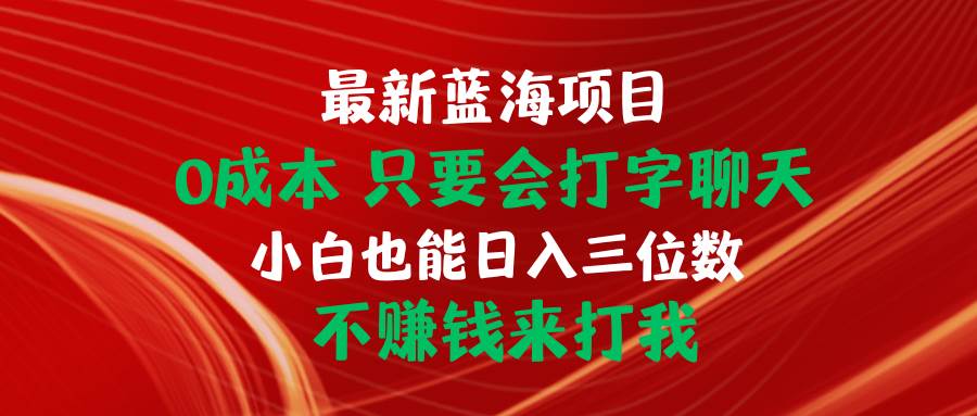 最新蓝海项目 0成本 只要会打字聊天 小白也能日入三位数 不赚钱来打我凯哥轻创网-网创项目资源站-副业项目-创业项目-搞钱项目凯哥轻创网