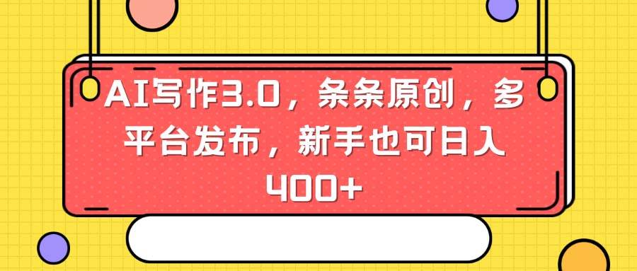 AI写作3.0，条条原创，多平台发布，新手也可日入400+凯哥轻创网-网创项目资源站-副业项目-创业项目-搞钱项目凯哥轻创网