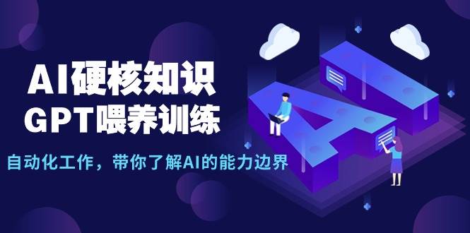 AI硬核知识-GPT喂养训练，自动化工作，带你了解AI的能力边界（10节课）凯哥轻创网-网创项目资源站-副业项目-创业项目-搞钱项目凯哥轻创网