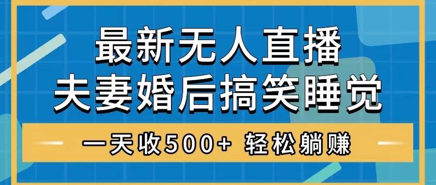 无人直播最新玩法，婚后夫妻睡觉整蛊，礼物收不停，睡后收入500+凯哥轻创网-网创项目资源站-副业项目-创业项目-搞钱项目凯哥轻创网