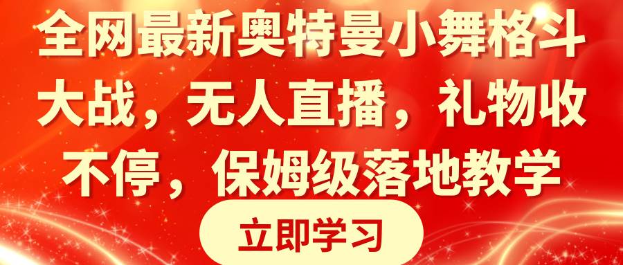 全网最新奥特曼小舞格斗大战，无人直播，礼物收不停，保姆级落地教学凯哥轻创网-网创项目资源站-副业项目-创业项目-搞钱项目凯哥轻创网