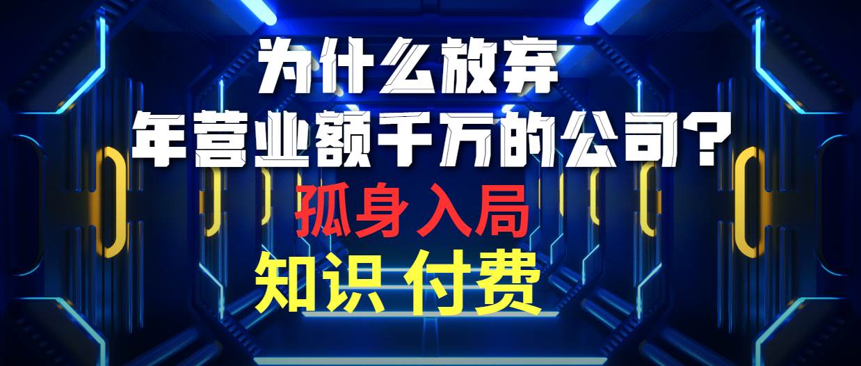 为什么放弃年营业额千万的公司 孤身入局知识付费赛道凯哥轻创网-网创项目资源站-副业项目-创业项目-搞钱项目凯哥轻创网