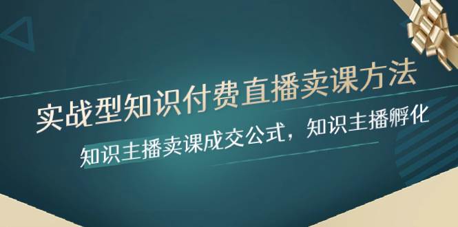 实战型知识付费直播-卖课方法，知识主播卖课成交公式，知识主播孵化凯哥轻创网-网创项目资源站-副业项目-创业项目-搞钱项目凯哥轻创网