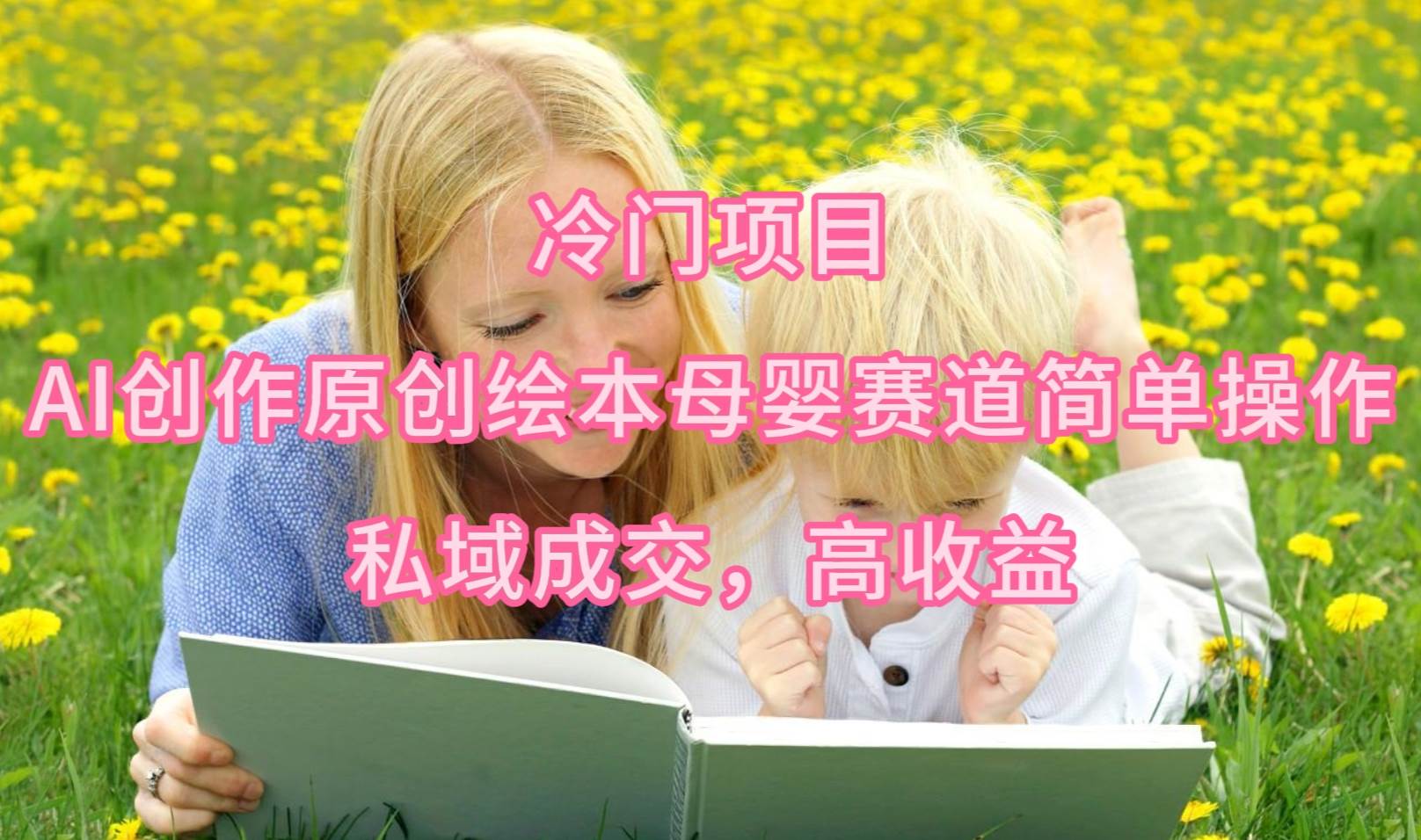 冷门项目，AI创作原创绘本母婴赛道简单操作，私域成交，高收益凯哥轻创网-网创项目资源站-副业项目-创业项目-搞钱项目凯哥轻创网