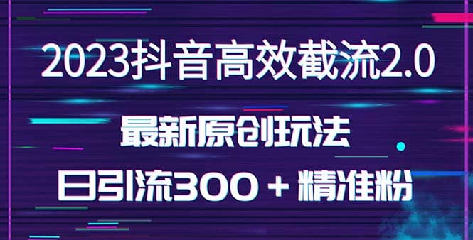 日引300＋创业粉，独家抖音高效截流2.0玩法（价值1280）凯哥轻创网-网创项目资源站-副业项目-创业项目-搞钱项目凯哥轻创网
